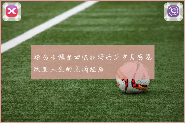 迭戈卡佩尔回忆拉玛西亚岁月感恩改变人生的点滴经历