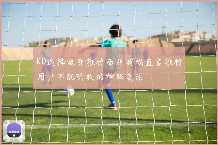 KD选择放弃推特而非游戏直言推特用户不配听我的神级言论