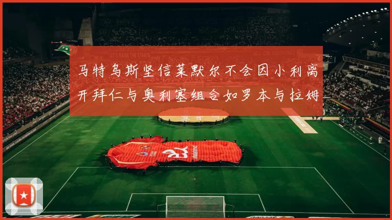 马特乌斯坚信莱默尔不会因小利离开拜仁与奥利塞组合如罗本与拉姆