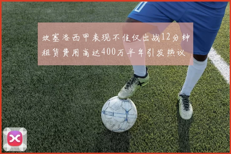 坎塞洛西甲表现不佳仅出战12分钟租赁费用高达400万半年引发热议