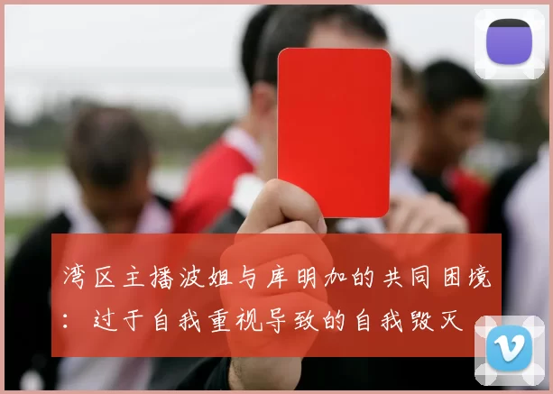 湾区主播波姐与库明加的共同困境：过于自我重视导致的自我毁灭