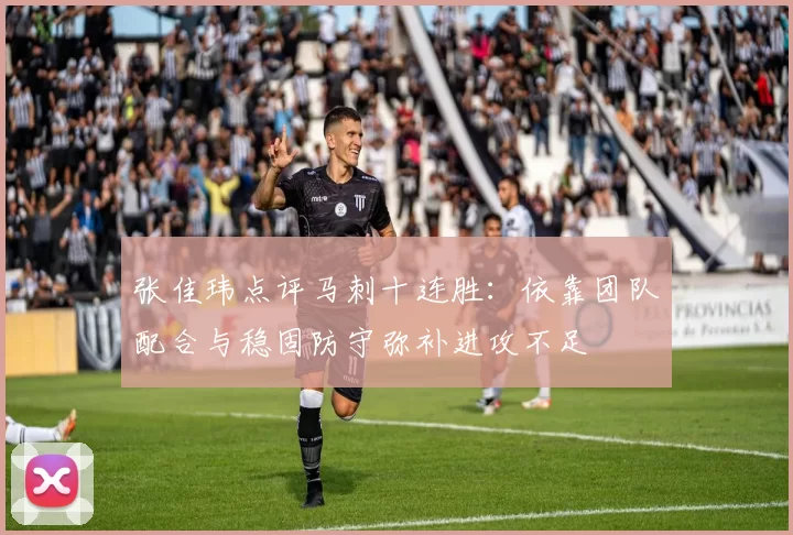 张佳玮点评马刺十连胜：依靠团队配合与稳固防守弥补进攻不足
