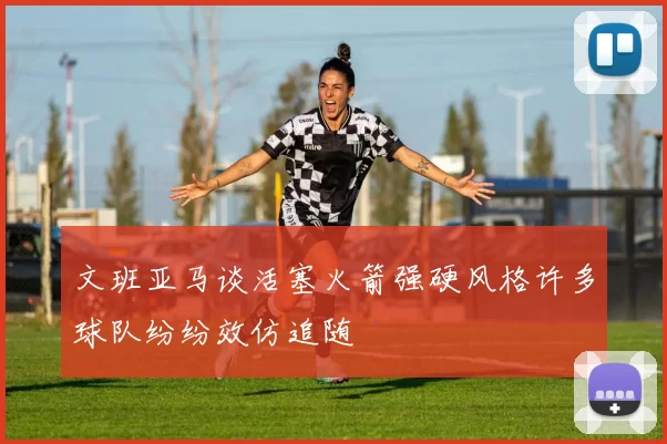文班亚马谈活塞火箭强硬风格许多球队纷纷效仿追随