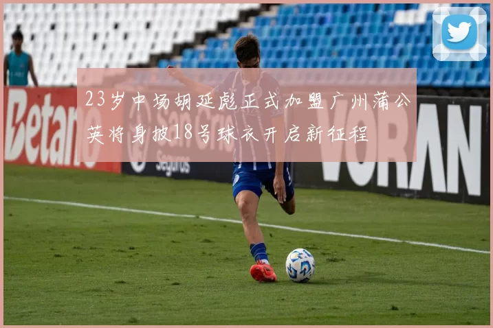 23岁中场胡延彪正式加盟广州蒲公英将身披18号球衣开启新征程