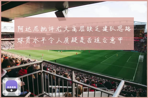 阿达尼批评尤文高层缺乏建队思路球员水平令人质疑是否适合意甲